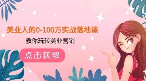 【副业项目8217期】美业人的0-100万实战落地课，教你玩转美业营销-知联副业