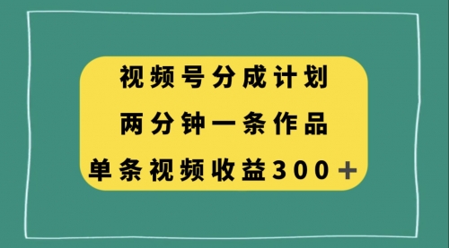 【副业项目8229期】视频号分成计划，两分钟一条作品，单视频收益300+-知联副业