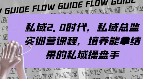 【副业项目8239期】私域·2.0时代，私域·总监实战营课程，培养能拿结果的私域操盘手-知联副业