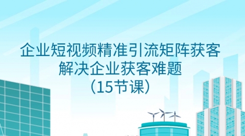 【副业项目8240期】企业短视频精准引流矩阵获客，解决企业获客难题（15节课）-知联副业