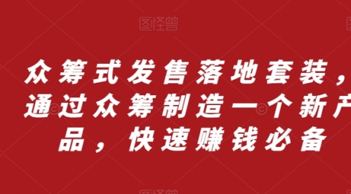 【副业项目8244期】众筹 式发售落地套装，通过众筹制造一个新产品，快速赚钱必备-知联副业