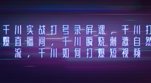 【副业项目8259期】千川实战打号录屏课，千川打爆直播间，千川瞬烧刺激自然流-知联副业