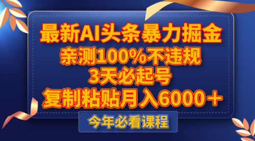 【副业项目8269期】最新AI头条暴力掘金，3天必起号，亲测100%不违规，复制粘贴月入6000＋-知联副业