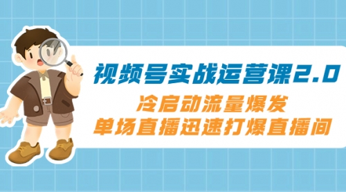 【副业项目8293期】视频号实战运营课2.0，冷启动流量爆发，单场直播迅速打爆直播间-知联副业