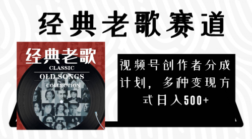 【副业项目8294期】视频号创作者分成计划，经典老歌赛道，多种变现方式日入500+（完整素材）-知联副业