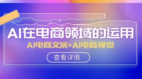 【副业项目8303期】AI-在电商领域的运用线上课，AI电商文案+AI电商视觉-知联副业