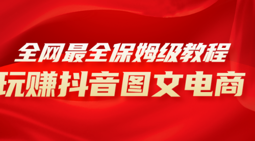 【副业项目8307期】全网最全教程，手把手教你玩赚抖音图文电商，小白闭眼月入10000+-知联副业