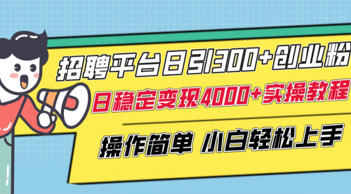 【副业项目8308期】招聘平台日引300+创业粉，日稳定变现4000+实操教程小白轻松上手！-知联副业