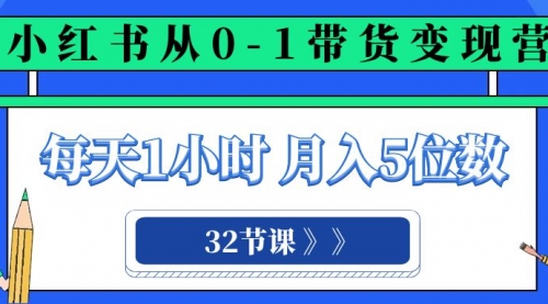 【副业项目8315期】小红书 0-1带货变现营，每天1小时，轻松月入5位数（32节课）-知联副业