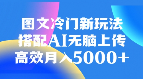 【副业项目8324期】图文冷门新玩法，搭配AI无脑上传，高效月入5000+-知联副业
