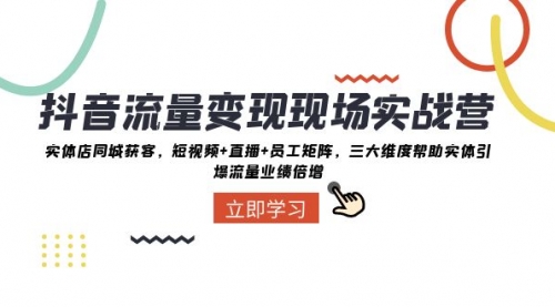 【副业项目8326期】抖音·流量变现现场实战营：实体店同城获客，短视频+直播+员工矩阵-知联副业