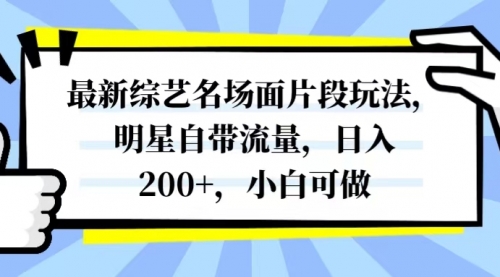【副业项目8334期】最新综艺名场面片段玩法，明星自带流量，日入200+，小白可做-知联副业
