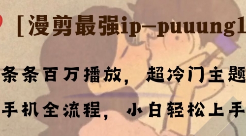 【副业项目8341期】条条百万播放，漫剪最强冷门ip-puuung1，手机全流程，小白轻松学会！-知联副业