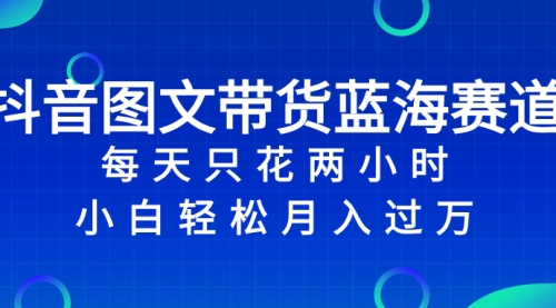 【副业项目8343期】抖音图文带货蓝海赛道，每天只花 2 小时，小白轻松入过万-知联副业
