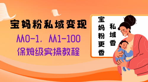 【副业项目8354期】宝妈粉私域变现从0-1，从1-100，保姆级实操教程，长久稳定的变现之法-知联副业