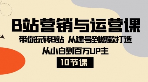 【副业项目8374期】B站营销与运营课：带你玩转B站 从建号到爆款打造 从小白到百万UP主-10节课-知联副业
