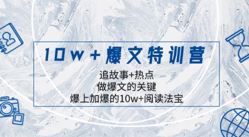 【副业项目8377期】10w+爆文特训营，追故事+热点，做爆文的关键 爆上加爆的10w+阅读法宝-知联副业