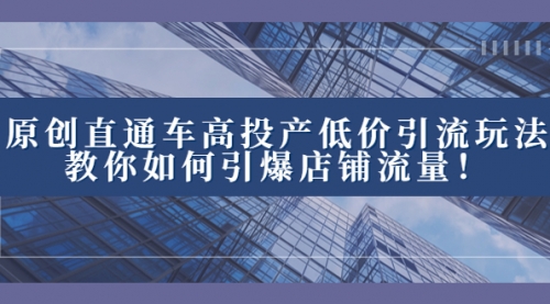 【副业项目8402期】2023直通车高投产低价引流玩法，教你如何引爆店铺流量！-知联副业