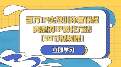 【副业项目8430期】百万IP实战训练营课程，完整的IP孵化方法（35节视频课）-知联副业