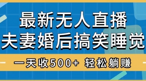【副业项目8436期】无人直播最新玩法，婚后夫妻睡觉整蛊，礼物收不停-知联副业