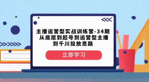 【副业项目8448期】主播运营型实战训练营-第34期 从底层到起号到运营型主播到千川投放思路-知联副业