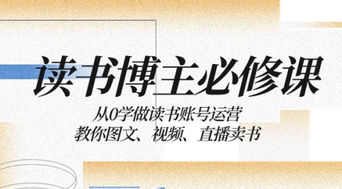 【副业项目8449期】从0学做读书账号运营：教你图文、视频、直播卖书-知联副业