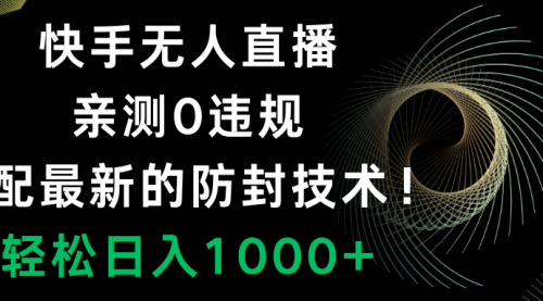 【副业项目8454期】快手无人直播，0违规，搭配最新的防F技术！-知联副业