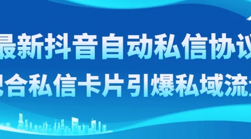 【副业项目8463期】最新抖音自动私信协议，配合私信卡片引爆私域流量-知联副业