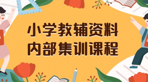 【副业项目8478期】小学教辅资料,内部集训保姆级教程,一单29-129-知联副业