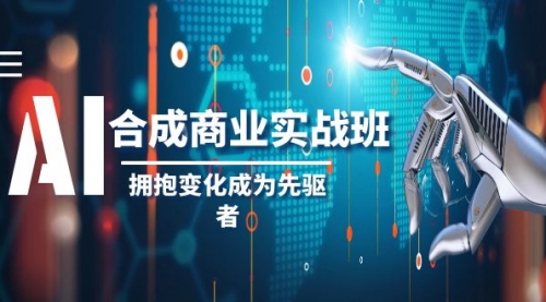 【副业项目8494期】AI-合成商业实操班，拥抱变化成为先驱者-知联副业