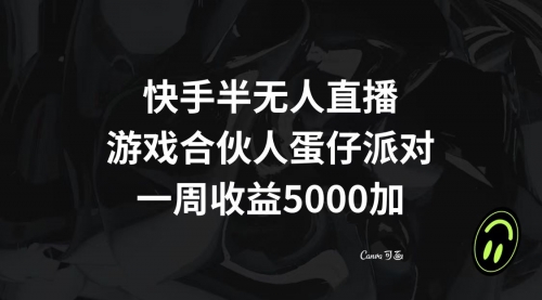 【副业项目8512期】快手半无人直播，游戏合伙人蛋仔派对，一周收益5000+-知联副业
