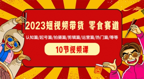 【副业项目8524期】2023短视频带货 零食赛道 认知篇/起号篇/拍摄篇/剪辑篇/运营篇/热门篇/等等-知联副业