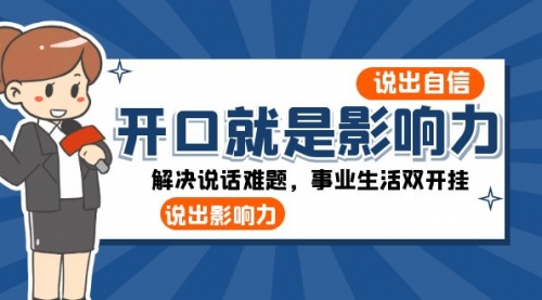 【副业项目8536期】开口-就是影响力：说出-自信，说出-影响力！解决说话难题，事业生活双开挂-知联副业