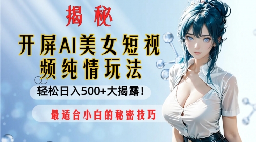 【副业项目8539期】开屏AI美女短视频纯情玩法，轻松日入500+-知联副业