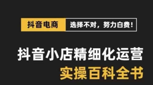 【副业项目8545期】抖音小店 精细化运营-百科全书，保姆级运营实战讲解-知联副业