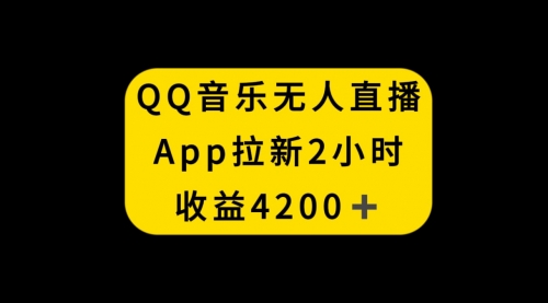 【副业项目8552期】QQ音乐无人直播APP拉新，2小时收入4200-知联副业