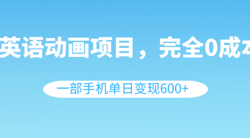 【副业项目8553期】英语动画项目，0成本，一部手机单日变现600+（教程+素材）-知联副业