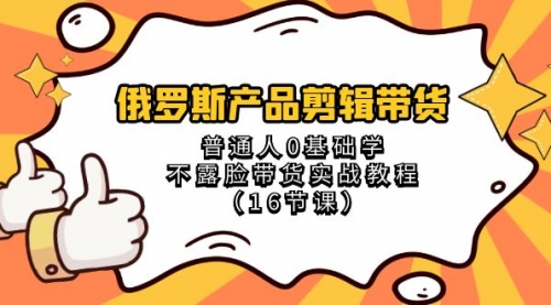 【副业项目8561期】俄罗斯产品剪辑带货，普通人0基础学，不露脸带货实战教程-知联副业