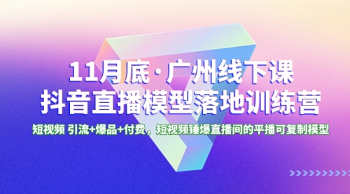 【副业项目8577期】11月底·广州线下课抖音直播模型落地-特训营-知联副业