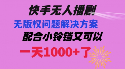 【副业项目8584期】快手无人播剧 解决版权问题教程 配合小铃铛又可以1天1000+了-知联副业