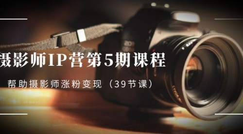 【副业项目8587期】摄影师-IP营第5期课程，帮助摄影师涨粉变现-知联副业