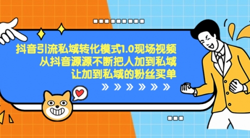【副业项目8588期】抖音-引流私域转化模式1.0现场视频，从抖音源源不断把人加到私域-知联副业