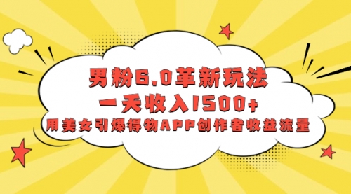 【副业项目8596期】男粉6.0革新玩法，一天收入1500+，用美女引爆得物APP创作者收益流量-知联副业