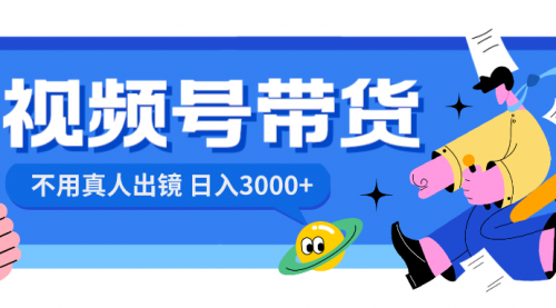 【副业项目8606期】视频号带货，日入3000+，不用真人出镜-知联副业