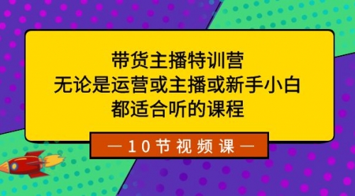 【副业项目8615期】带货主播特训营：无论是运营或主播或新手小白-知联副业
