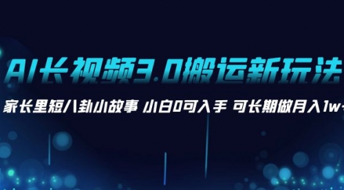 【副业项目8621期】AI长视频3.0搬运新玩法 家长里短八卦小故事-知联副业