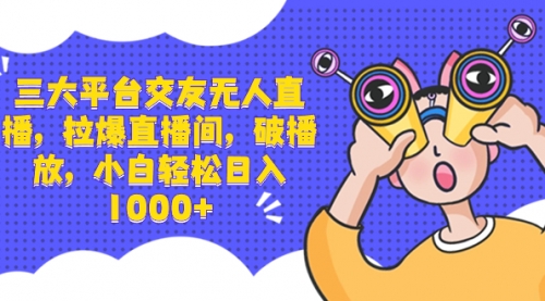 【副业项目8622期】三大平台交友无人直播，拉爆直播间，破播放-知联副业