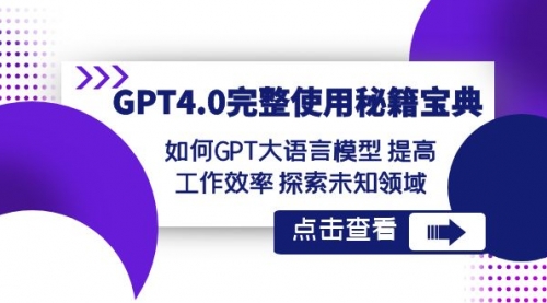【副业项目8631期】GPT4.0完整使用-秘籍宝典：如何GPT大语言模型 提高工作效率 探索未知领域-知联副业