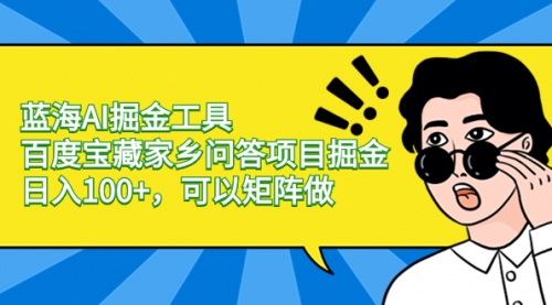 【副业项目8635期】蓝海AI掘金工具百度宝藏家乡问答项目掘金，日入100+，可以矩阵做-知联副业