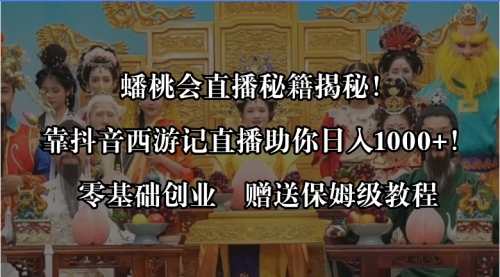 【副业8651期】蟠桃会直播秘籍揭秘！靠抖音西游记直播日入1000+零基础创业，赠保姆级教程-知联副业